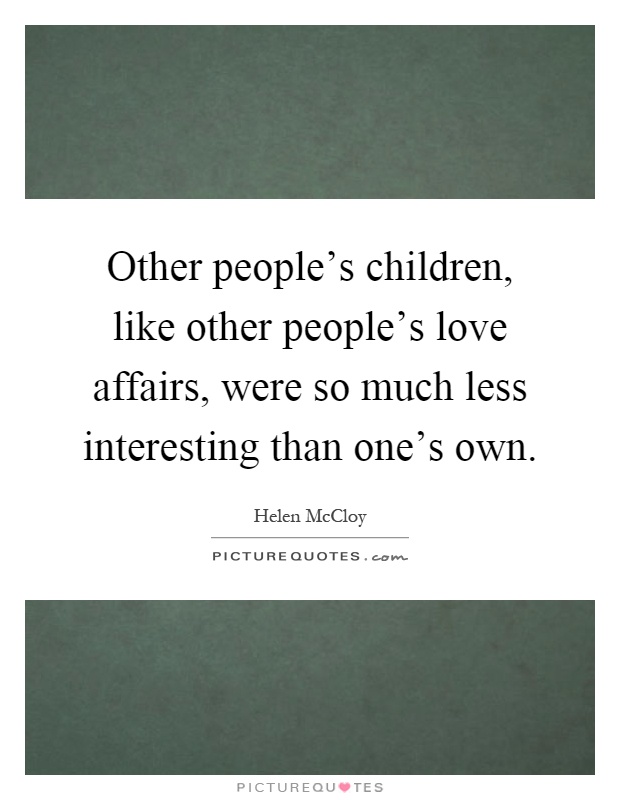 Other people's children, like other people's love affairs, were so much less interesting than one's own Picture Quote #1
