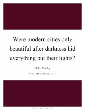 Were modern cities only beautiful after darkness hid everything but their lights? Picture Quote #1