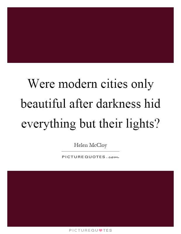 Were modern cities only beautiful after darkness hid everything but their lights? Picture Quote #1