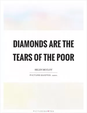 Diamonds are the tears of the poor Picture Quote #1