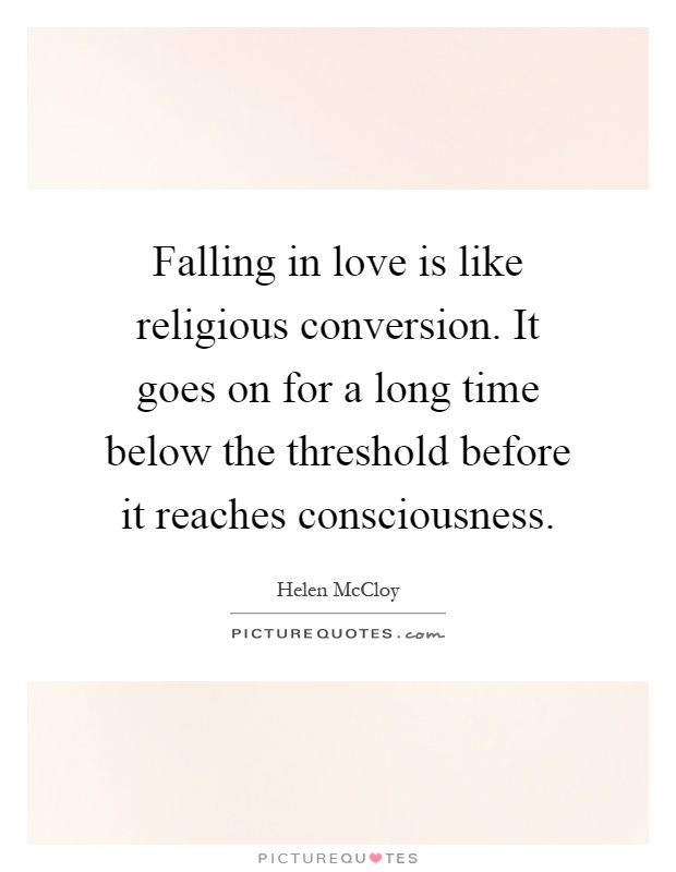 Falling in love is like religious conversion. It goes on for a long time below the threshold before it reaches consciousness Picture Quote #1