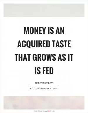 Money is an acquired taste that grows as it is fed Picture Quote #1