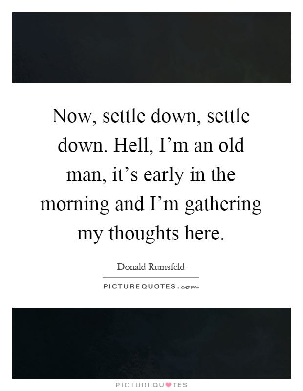 Now, settle down, settle down. Hell, I'm an old man, it's early in the morning and I'm gathering my thoughts here Picture Quote #1