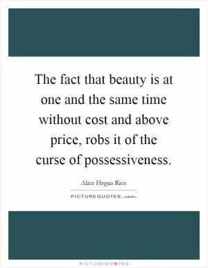 The fact that beauty is at one and the same time without cost and above price, robs it of the curse of possessiveness Picture Quote #1