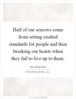 Half of our sorrows come from setting exalted standards for people and then breaking our hearts when they fail to live up to them Picture Quote #1