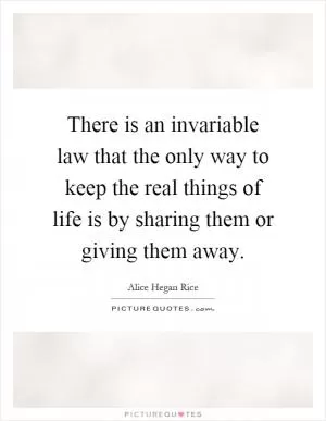 There is an invariable law that the only way to keep the real things of life is by sharing them or giving them away Picture Quote #1