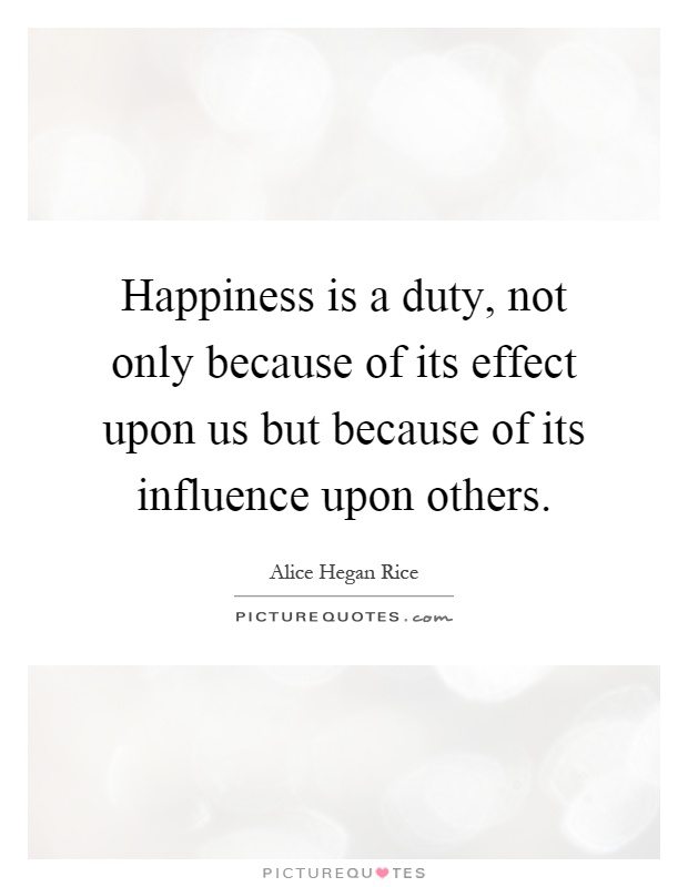Happiness is a duty, not only because of its effect upon us but because of its influence upon others Picture Quote #1
