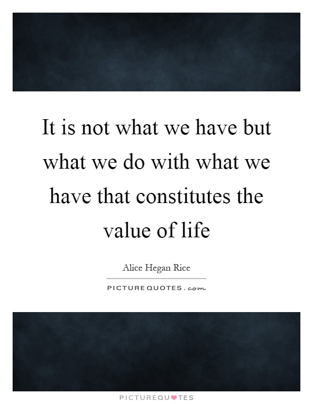 It is not what we have but what we do with what we have that constitutes the value of life Picture Quote #1