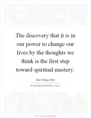 The discovery that it is in our power to change our lives by the thoughts we think is the first step toward spiritual mastery Picture Quote #1