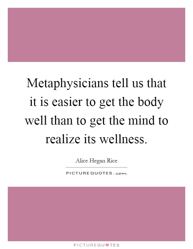 Metaphysicians tell us that it is easier to get the body well than to get the mind to realize its wellness Picture Quote #1