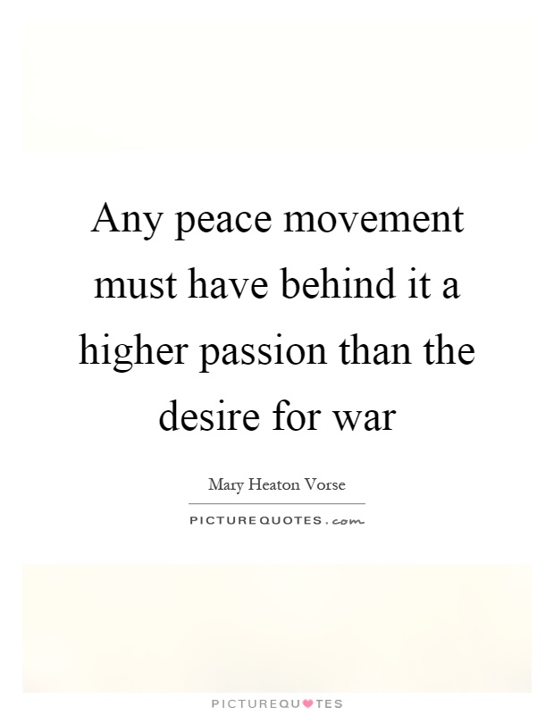 Any peace movement must have behind it a higher passion than the desire for war Picture Quote #1
