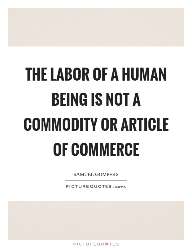 The labor of a human being is not a commodity or article of commerce Picture Quote #1