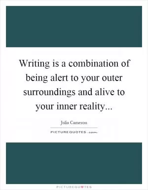 Writing is a combination of being alert to your outer surroundings and alive to your inner reality Picture Quote #1