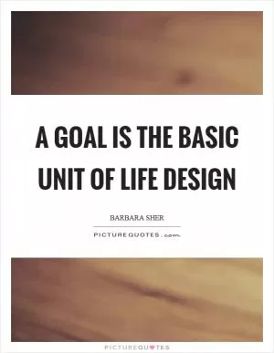 A goal is the basic unit of life design Picture Quote #1
