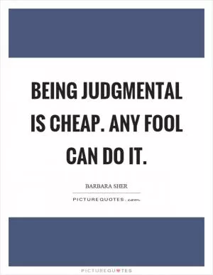 Being judgmental is cheap. Any fool can do it Picture Quote #1