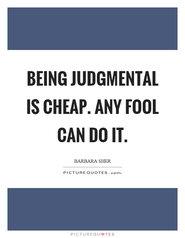 Being judgmental is cheap. Any fool can do it Picture Quote #1