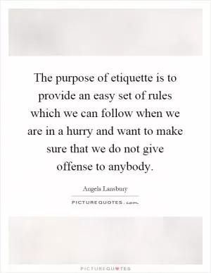 The purpose of etiquette is to provide an easy set of rules which we can follow when we are in a hurry and want to make sure that we do not give offense to anybody Picture Quote #1