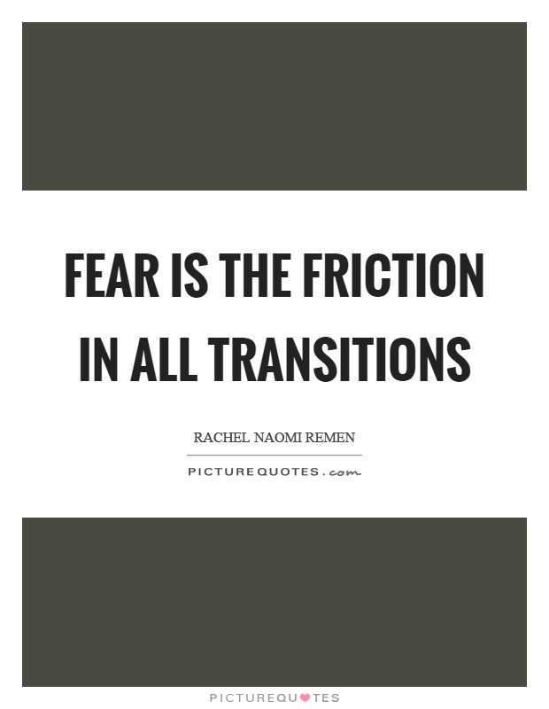 Fear is the friction in all transitions Picture Quote #1