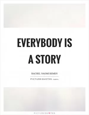Everybody is a story Picture Quote #1