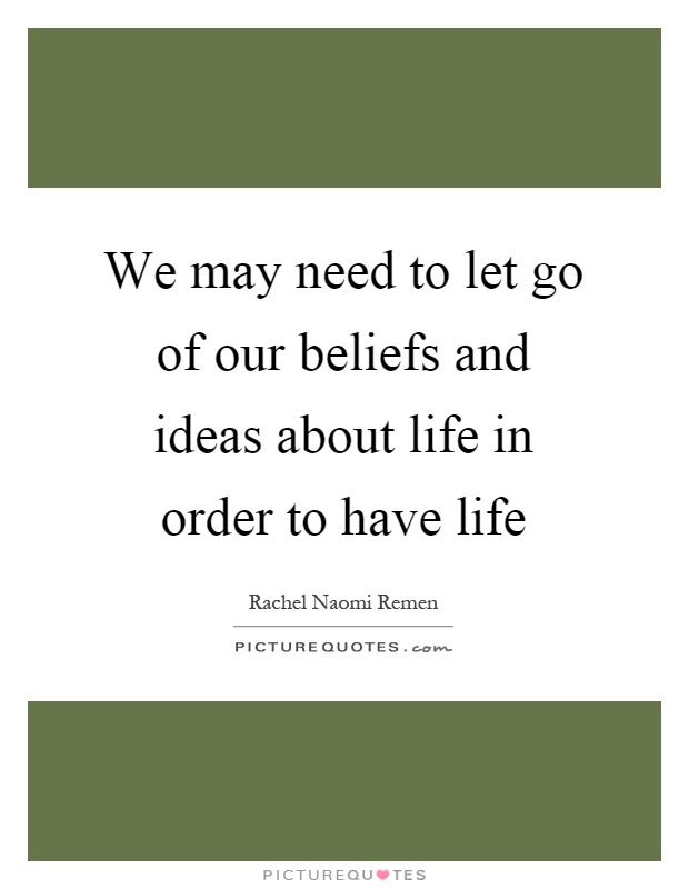 We may need to let go of our beliefs and ideas about life in order to have life Picture Quote #1