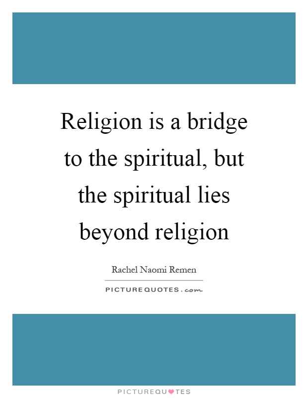 Religion is a bridge to the spiritual, but the spiritual lies beyond religion Picture Quote #1