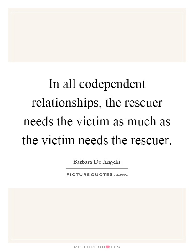 In all codependent relationships, the rescuer needs the victim as much as the victim needs the rescuer Picture Quote #1
