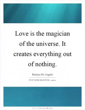 Love is the magician of the universe. It creates everything out of nothing Picture Quote #1