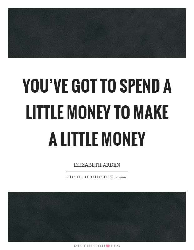 You've got to spend a little money to make a little money Picture Quote #1