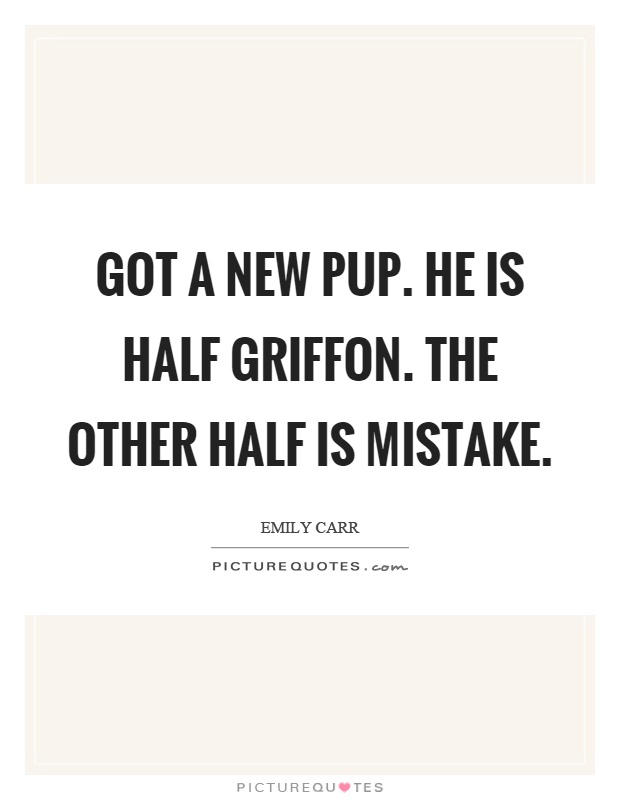 Got a new pup. He is half griffon. The other half is mistake Picture Quote #1