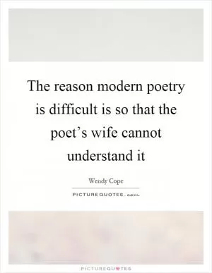 The reason modern poetry is difficult is so that the poet’s wife cannot understand it Picture Quote #1