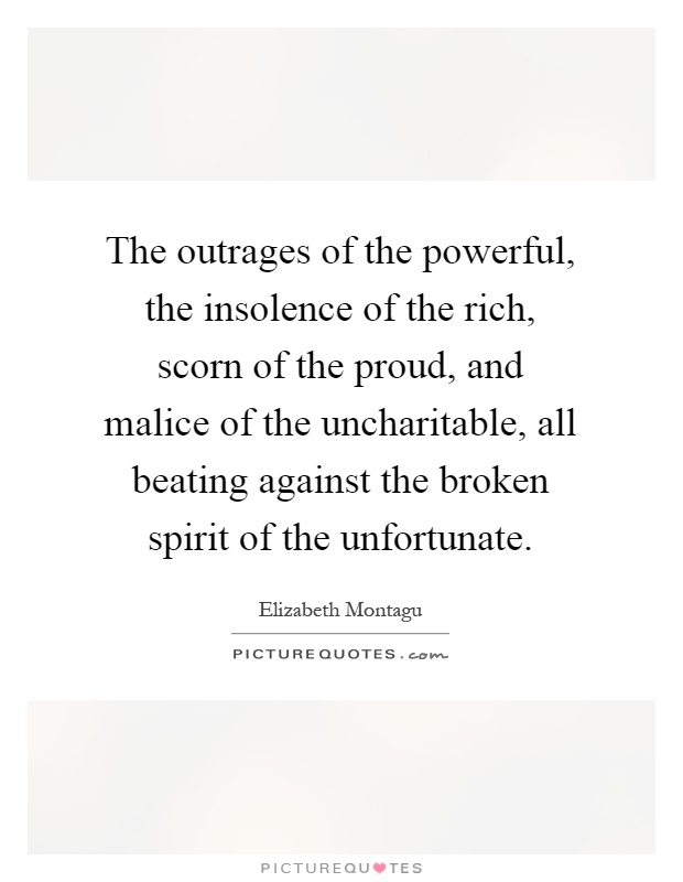 The outrages of the powerful, the insolence of the rich, scorn of the proud, and malice of the uncharitable, all beating against the broken spirit of the unfortunate Picture Quote #1