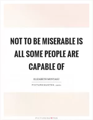 Not to be miserable is all some people are capable of Picture Quote #1