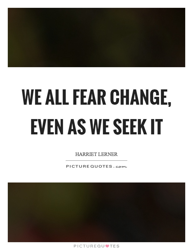 We all fear change, even as we seek it Picture Quote #1