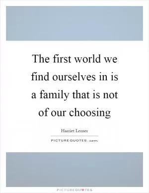 The first world we find ourselves in is a family that is not of our choosing Picture Quote #1