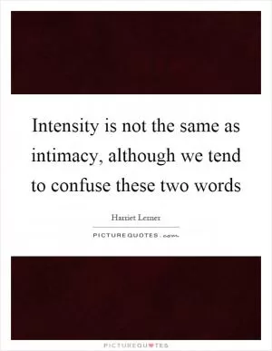 Intensity is not the same as intimacy, although we tend to confuse these two words Picture Quote #1