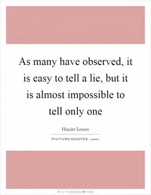 As many have observed, it is easy to tell a lie, but it is almost impossible to tell only one Picture Quote #1
