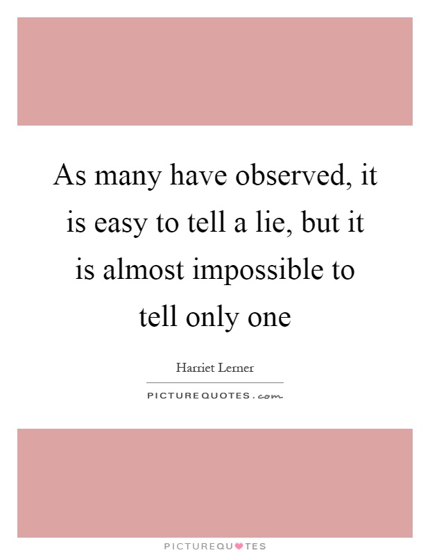 As many have observed, it is easy to tell a lie, but it is almost impossible to tell only one Picture Quote #1