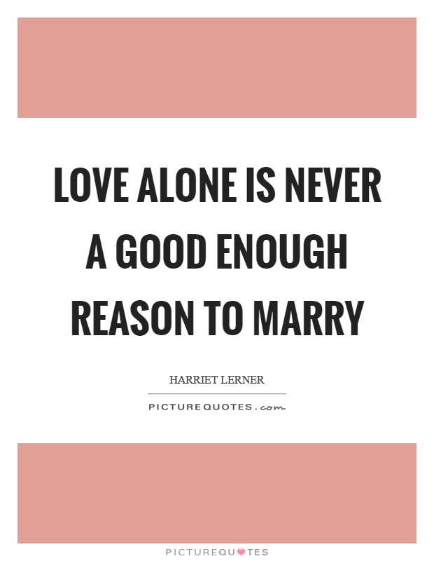 Love alone is never a good enough reason to marry Picture Quote #1