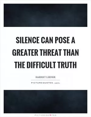Silence can pose a greater threat than the difficult truth Picture Quote #1