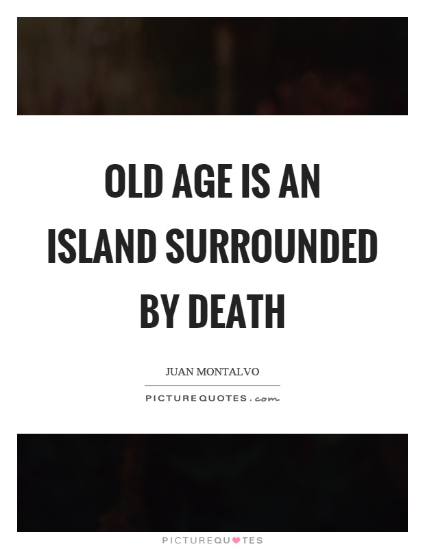 Old age is an island surrounded by death Picture Quote #1