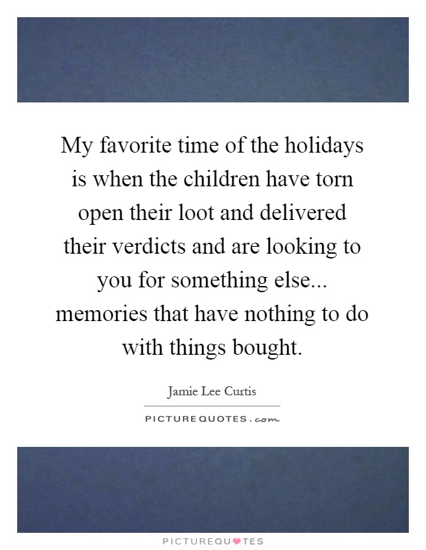 My favorite time of the holidays is when the children have torn open their loot and delivered their verdicts and are looking to you for something else... memories that have nothing to do with things bought Picture Quote #1