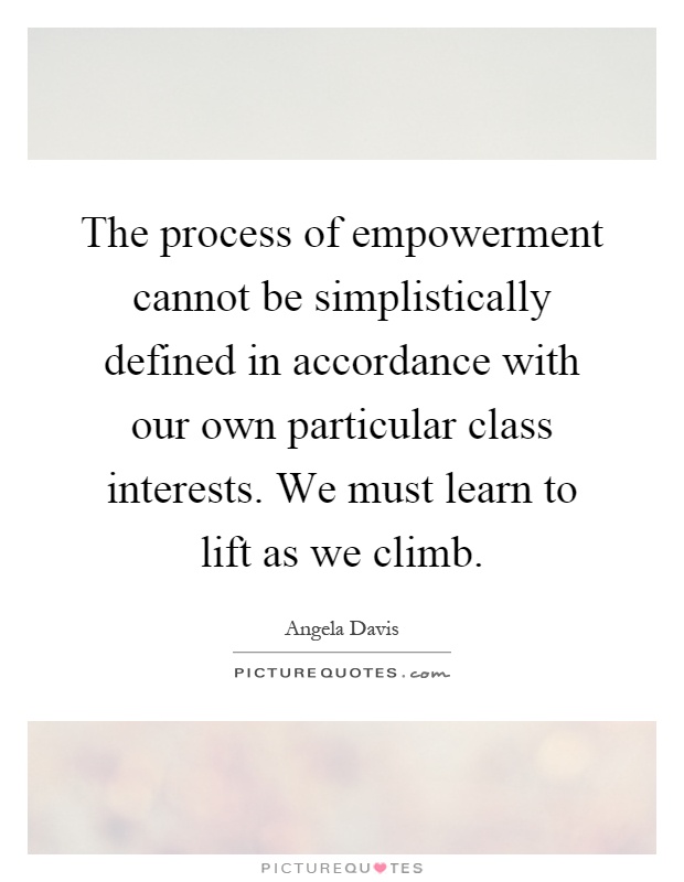 The process of empowerment cannot be simplistically defined in accordance with our own particular class interests. We must learn to lift as we climb Picture Quote #1