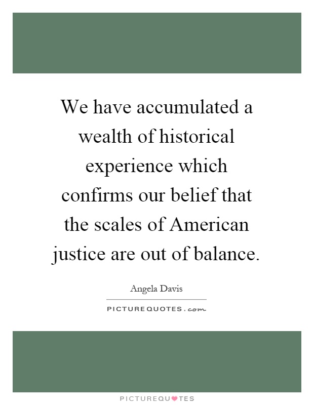 We have accumulated a wealth of historical experience which confirms our belief that the scales of American justice are out of balance Picture Quote #1