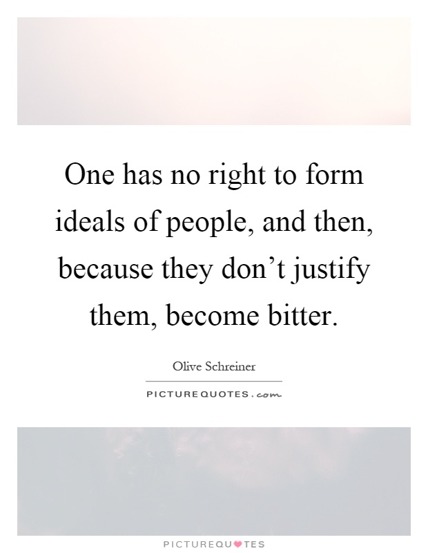 One has no right to form ideals of people, and then, because they don't justify them, become bitter Picture Quote #1