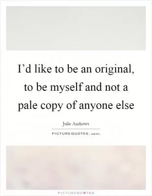 I’d like to be an original, to be myself and not a pale copy of anyone else Picture Quote #1