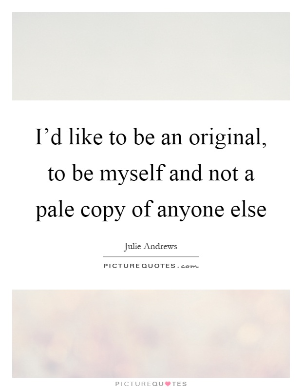 I'd like to be an original, to be myself and not a pale copy of anyone else Picture Quote #1