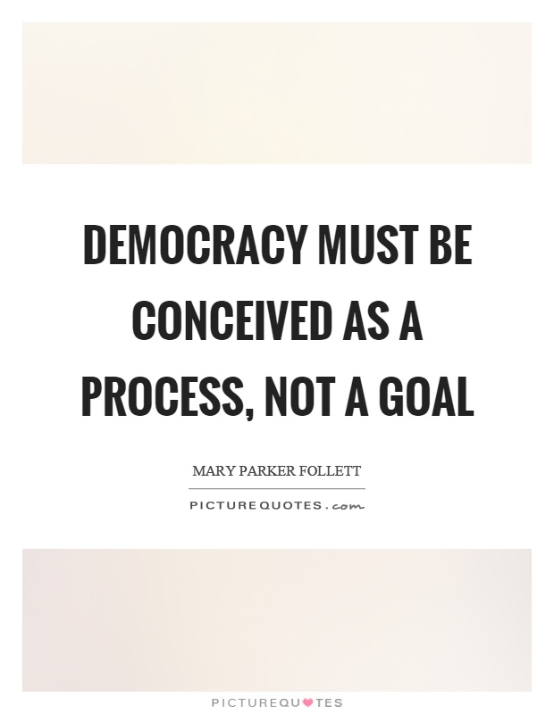 Democracy must be conceived as a process, not a goal Picture Quote #1