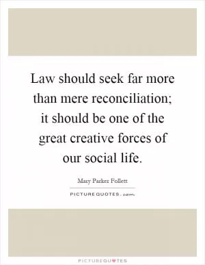Law should seek far more than mere reconciliation; it should be one of the great creative forces of our social life Picture Quote #1