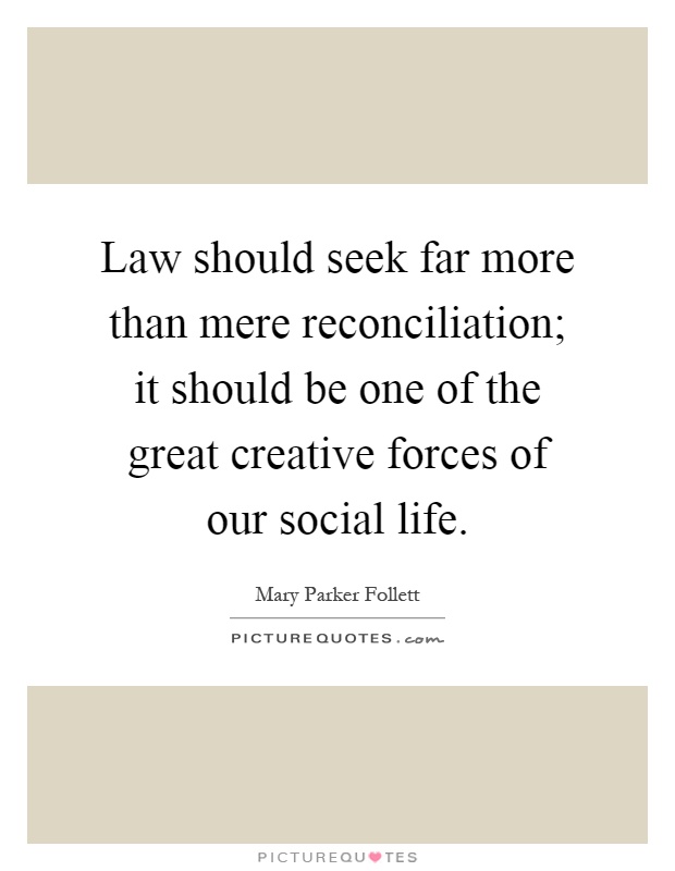 Law should seek far more than mere reconciliation; it should be one of the great creative forces of our social life Picture Quote #1