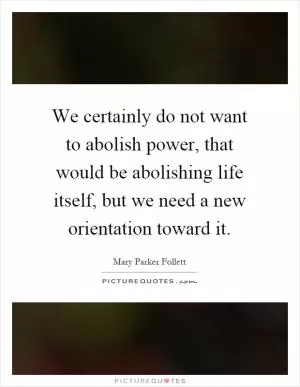 We certainly do not want to abolish power, that would be abolishing life itself, but we need a new orientation toward it Picture Quote #1